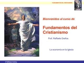 ©  Raffaele Orefice Bienvenidos al curso de   Fundamentos del Cristianismo Prof. Raffaele Orefice La economía en la Iglesia FUNDAMENTOS DEL CRISTIANISMO 