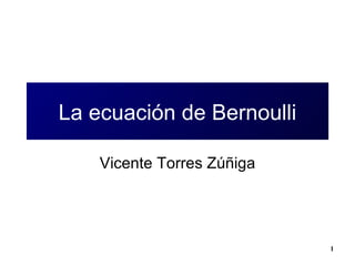 La ecuación de Bernoulli Vicente Torres Zúñiga 
