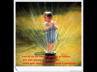 Los ni ñ os no tienen pasado ni futuro, por eso gozan del presente, cosa que rara vez nos ocurre a nosotros   