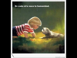 En cada ni ñ o nace la humanidad.   