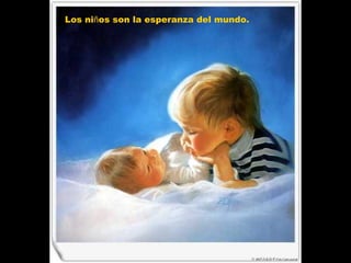 Los ni ñ os son la esperanza del mundo.  