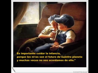 Es importante cuidar la infancia, porque los ni ñ os son el futuro de nuestro planeta y muchas veces no nos acordamos de ello."  