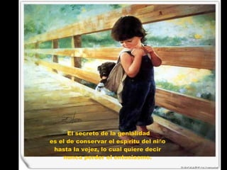 El secreto de la genialidad es el de conservar el esp í ritu del ni ñ o hasta la vejez, lo cual quiere decir nunca perder el entusiasmo. 