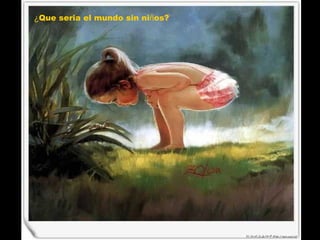 ¿ Que seria el mundo sin ni ñ os? 