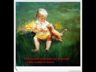 Hay un solo ni ñ o bello en el mundo y cada madre lo tiene. 