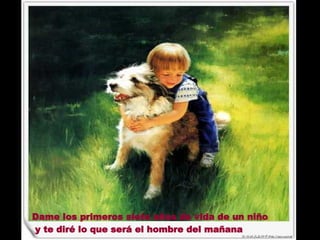 Dame los primeros siete años de vida de un niño y te diré lo que será el hombre del mañana   