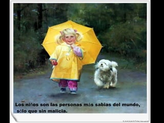 Los ni ñ os son las personas m á s sabias del mundo, s ó lo que sin malicia.   