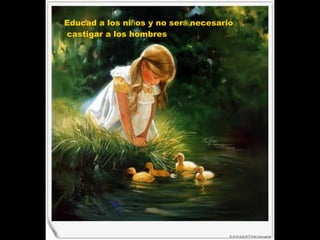 Educad a los ni ñ os y no ser á  necesario castigar a los hombres  