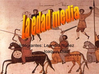 Integrantes: Leandro Núñez Joaquín Díaz La edad media 