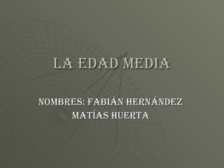 La edad media Nombres: Fabián Hernández  Matías Huerta  