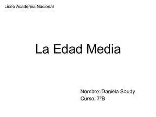 La Edad Media Nombre: Daniela Soudy Curso: 7ºB Liceo Academia Nacional 