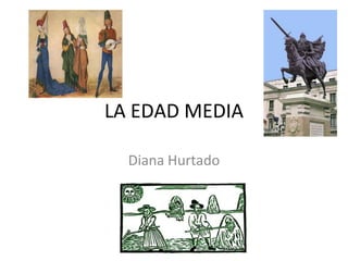 LA EDAD MEDIA Diana  Hurtado 