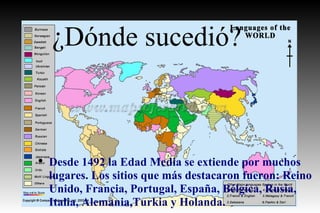 ¿Dónde sucedió? Desde 1492 la Edad Media se extiende por muchos lugares. Los sitios que más destacaron fueron: Reino Unido, Francia, Portugal, España, Bélgica, Rusia, Italia, Alemania,Turkia y Holanda. 