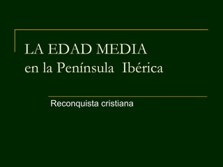 LA EDAD MEDIA
en la Península Ibérica

    Reconquista cristiana
