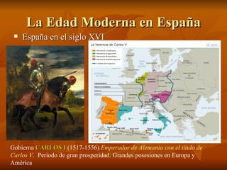 La Edad Moderna en España <ul><li>España en el siglo XVI  </li></ul>Gobierna  CARLOS I  (1517-1556) . Emperador de Alemani...