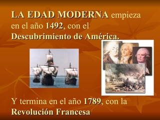 LA EDAD MODERNA  empieza  en el año  1492 , con el  Descubrimiento de América. Y termina en el año  1789 , con la   Revolu...