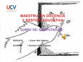 DOCENTE : Elmer Mío Chávez ALUMNA : Carmen Niño Salazar. CURSO DE: COMPUTACIÓN MAESTRIA EN DOCENCIA Y GESTIÓN EDUCATIVA
