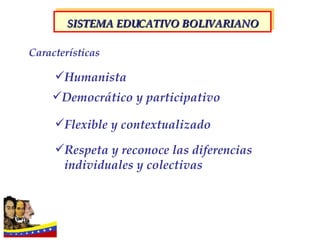 Características Humanista Democrático y participativo Flexible y contextualizado Respeta y reconoce las diferencias individuales y colectivas SISTEMA EDUCATIVO BOLIVARIANO 