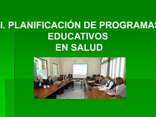 II. PLANIFICACIÓN DE PROGRAMAS
EDUCATIVOS
EN SALUD
 