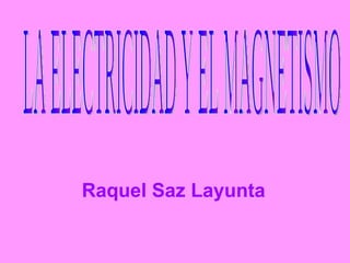 Raquel Saz Layunta LA ELECTRICIDAD Y EL MAGNETISMO 