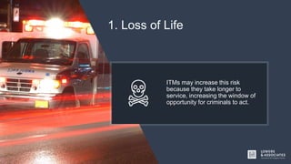 1. Loss of Life
ITMs may increase this risk
because they take longer to
service, increasing the window of
opportunity for criminals to act.
 