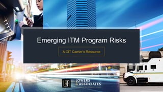 Emerging ITM Program Risks
A CIT Carrier’s Resource
 