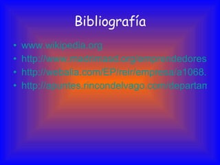 Bibliografía www.wikipedia.org http://www.madrimasd.org/emprendedores/empresas.aspx http://webalia.com/EP/reir/empresa/a1068.html http://apuntes.rincondelvago.com/departamentos-en-la-empresa.html 