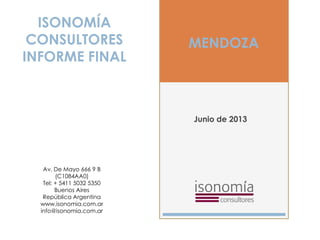 MENDOZA
Junio de 2013
ISONOMÍA
CONSULTORES
INFORME FINAL
Av. De Mayo 666 9 B
(C1084AA0)
Tel: + 5411 5032 5350
Buenos Aires
República Argentina
www.isonomia.com.ar
info@isonomia.com.ar
 