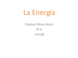 La Energía Esteban Pérez Docío  3º A  4-6-08 