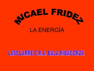 LA ENERGÍA MICAEL FRIDEZ LASCUARRE C.R.A. BAJA RIBAGORZA 