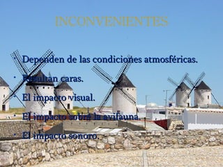 INCONVENIENTES Dependen de las condiciones atmosféricas. Resultan caras. El impacto visual. El impacto sobre la avifauna. El impacto sonoro.  