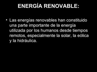 ENERGÍA RENOVABLE: <ul><li>Las energías renovables han constituido una parte importante de la energía utilizada por los hu...