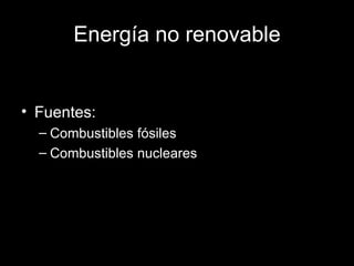Energía no renovable <ul><li>Fuentes: </li></ul><ul><ul><li>Combustibles fósiles </li></ul></ul><ul><ul><li>Combustibles n...