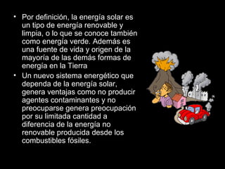 <ul><li>Por definición, la energía solar es un tipo de energía renovable y limpia, o lo que se conoce también como energía...
