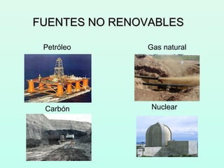 FUENTES NO RENOVABLESFUENTES NO RENOVABLES
Petróleo
Carbón
Gas natural
Nuclear
 