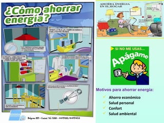  Ahorro económico
 Salud personal
 Confort
 Salud ambiental
Motivos para ahorrar energía:
 