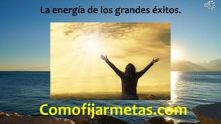Comofijarmetas.com
La energía de los grandes éxitos.
 