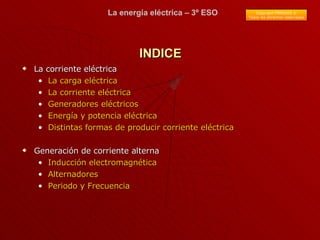 INDICE <ul><li>La corriente eléctrica </li></ul><ul><ul><li>La carga eléctrica </li></ul></ul><ul><ul><li>La corriente elé...