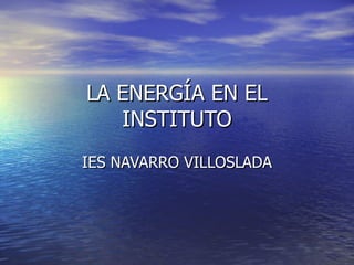 LA ENERGÍA EN EL INSTITUTO IES NAVARRO VILLOSLADA 