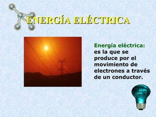 ENERGÍA ELÉCTRICA Energía eléctrica:  es la que se produce por el movimiento de electrones a través de un conductor.  