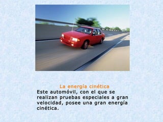                                                                        La energía cinética Este automóvil, con el que se realizan pruebas especiales a gran velocidad, posee una gran energía cinética. 