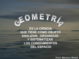 ES LA CIENCIA QUE TIENE COMO OBJETO  ANALIZAR,  ORGANIZAR  Y SISTEMATIZAR  LOS   CONOCIMIENTOS DEL ESPACIO GEOMETRÍA 