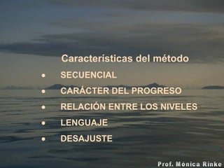  Características del método          SECUENCIAL          CARÁCTER DEL PROGRESO            RELACIÓN ENTRE LOS NIVELES          LENGUAJE          DESAJUSTE 