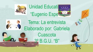 Unidad Educativa
“Eugenio Espejo”
Tema: La entrevista
Elaborado por: Gabriela
Cuascota
3º B.G.U. “B”
 