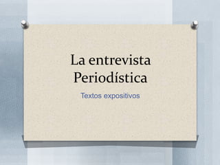 La entrevista
Periodística
Textos expositivos
 