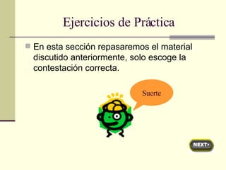 Ejercicios de Práctica En esta sección repasaremos el material discutido anteriormente, solo escoge la contestación correcta. Suerte 