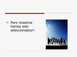 Pero nosotros hemos sido seleccionados!! 
