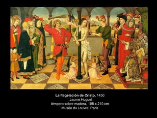 La flagelación de Cristo,  1450   Jaume Huguet témpera sobre madera, 106 x 210 cm Musée du Louvre, Paris 