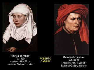 Retrato de mujer  c. 1430 madera, 41 x 28 cm National Gallery, London  Retrato de hombre  c. 1400-10 madera, 40,7 x 28 cm National Gallery, London ROBERTO CAMPIN 
