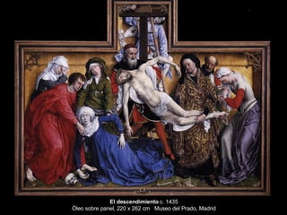 El descendimiento  c. 1435 Óleo sobre panel, 220 x 262 cm  Museo del Prado, Madrid 